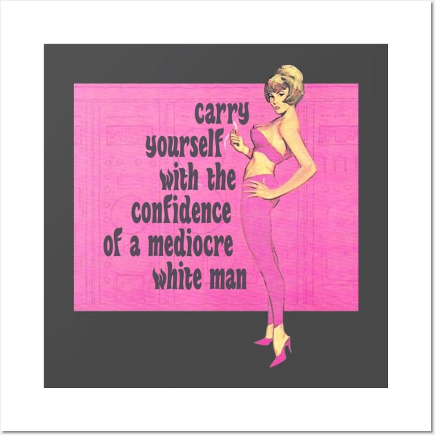Carry Yourself With the Confidence of a Mediocre White Man Wall Art by Xanaduriffic